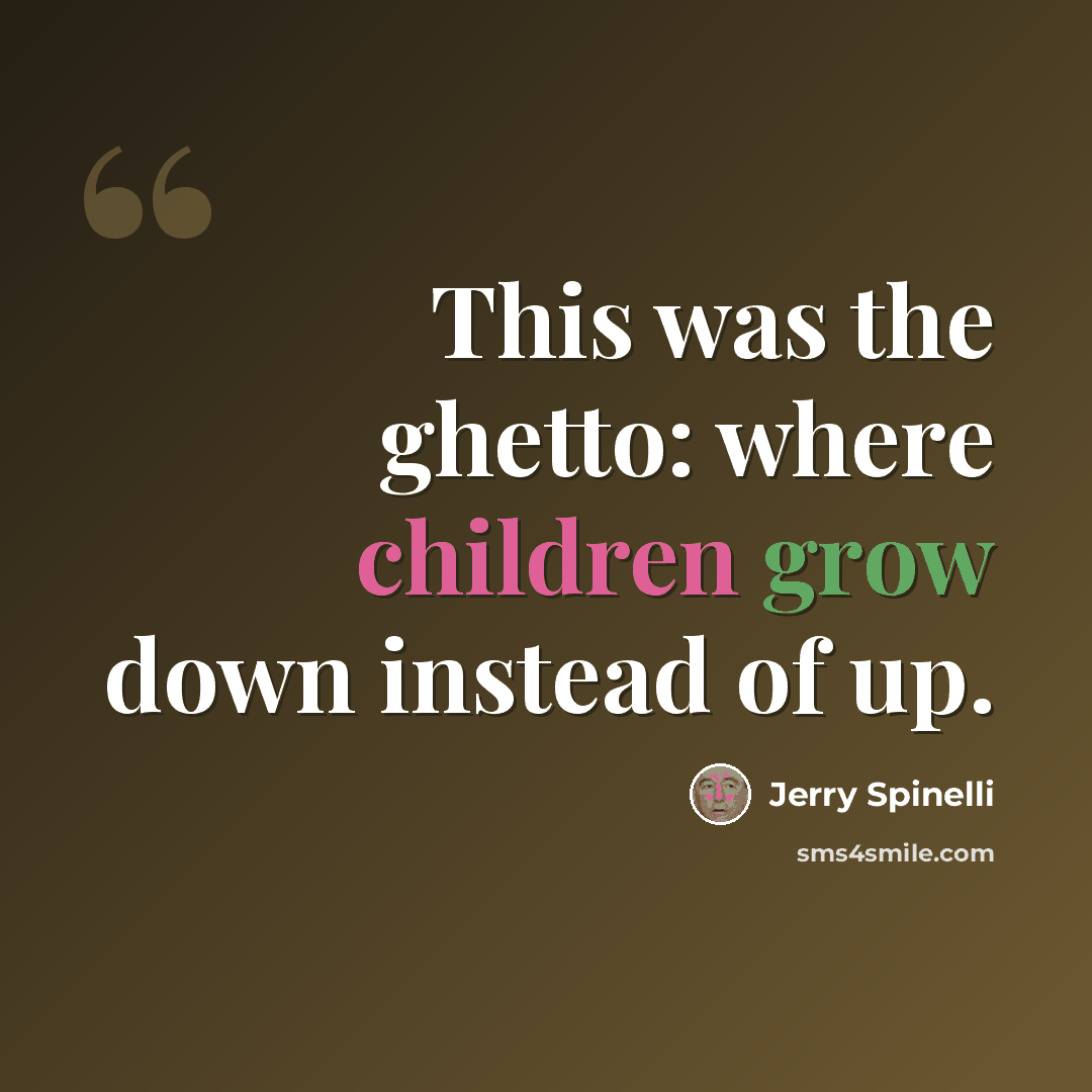 “This was the ghetto: where children grow down instead of up.” quote by Jerry Spinelli
