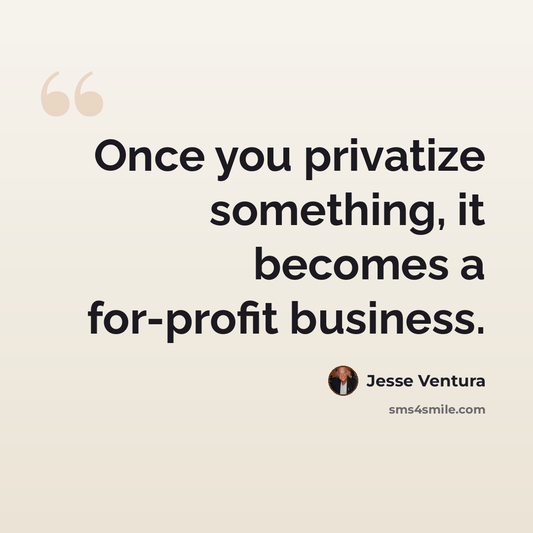 “Once you privatize something, it becomes a for-profit business.” quote by Jesse Ventura