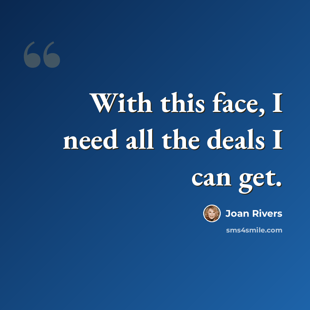 “With this face, I need all the deals I can get.” quote by Joan Rivers