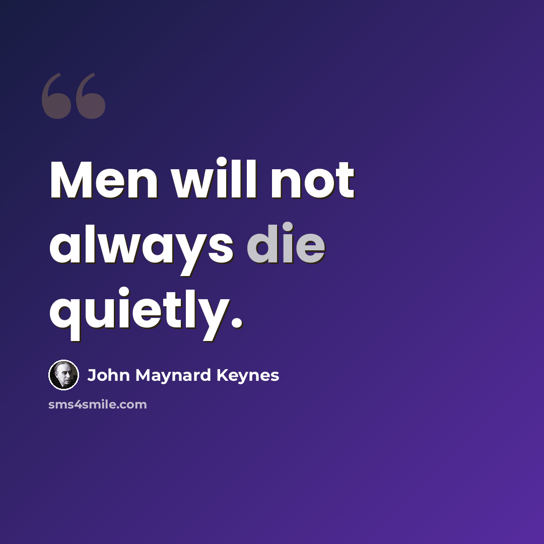 “Men will not always die quietly.” quote by John Maynard Keynes