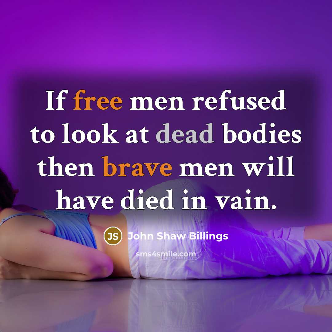 “If free men refused to look at dead bodies then brave men will have died in vain.” quote by John Shaw Billings