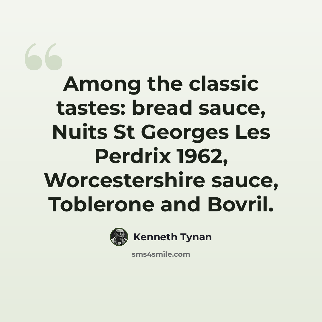 “Among the classic tastes: bread sauce, Nuits St Georges Les Perdrix 1962, Worcestershire sauce, Toblerone and Bovril.” quote by Kenneth Tynan