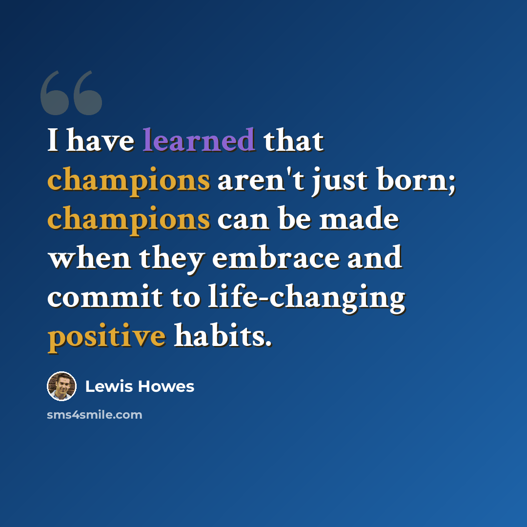 “I have learned that champions aren't just born; champions can be made when they embrace and commit to life-changing positive habits.” quote by Lewis Howes