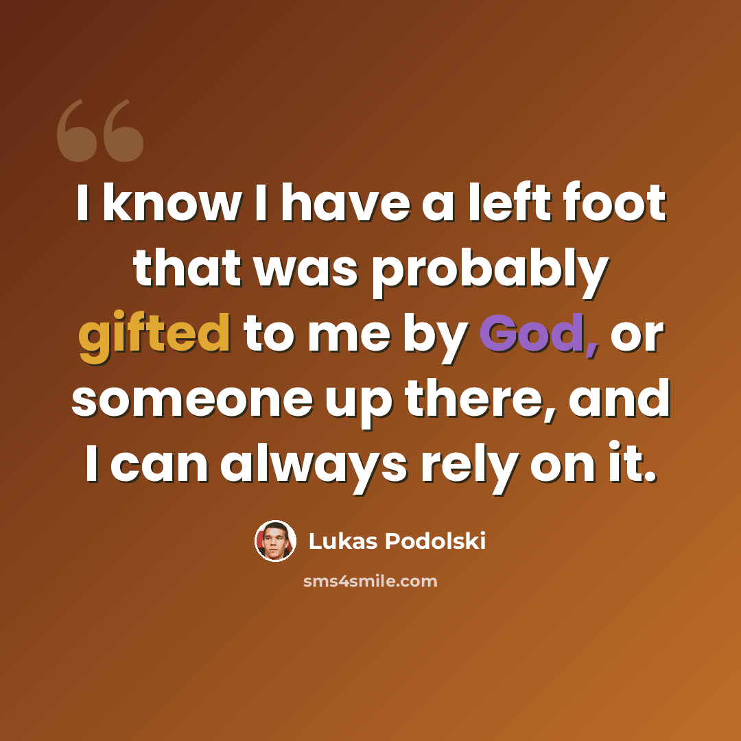“I know I have a left foot that was probably gifted to me by God, or someone up there, and I can always rely on it.” quote by Lukas Podolski