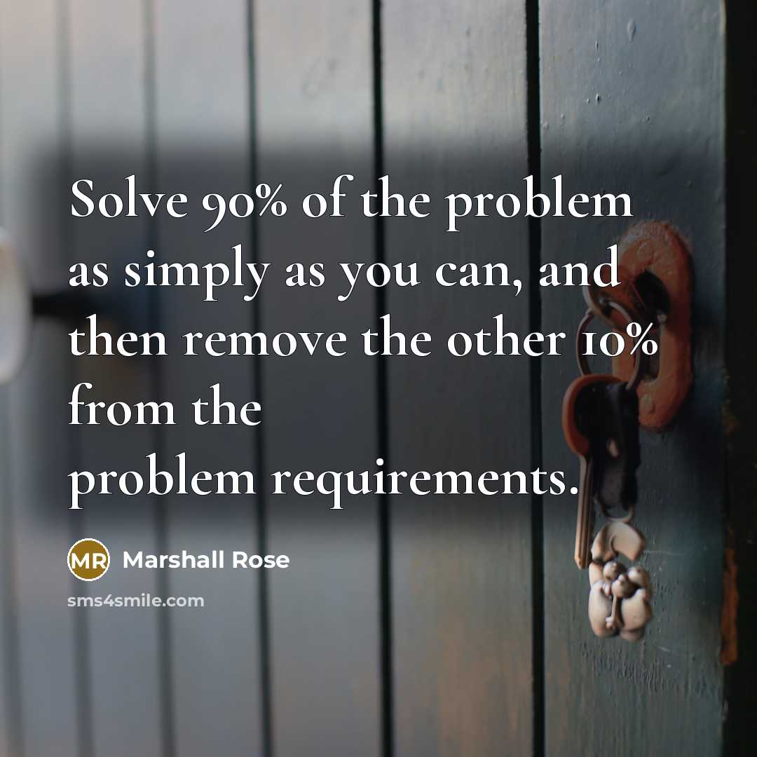 “Solve 90% of the problem as simply as you can, and then remove the other 10% from the problem requirements.” quote by Marshall Rose