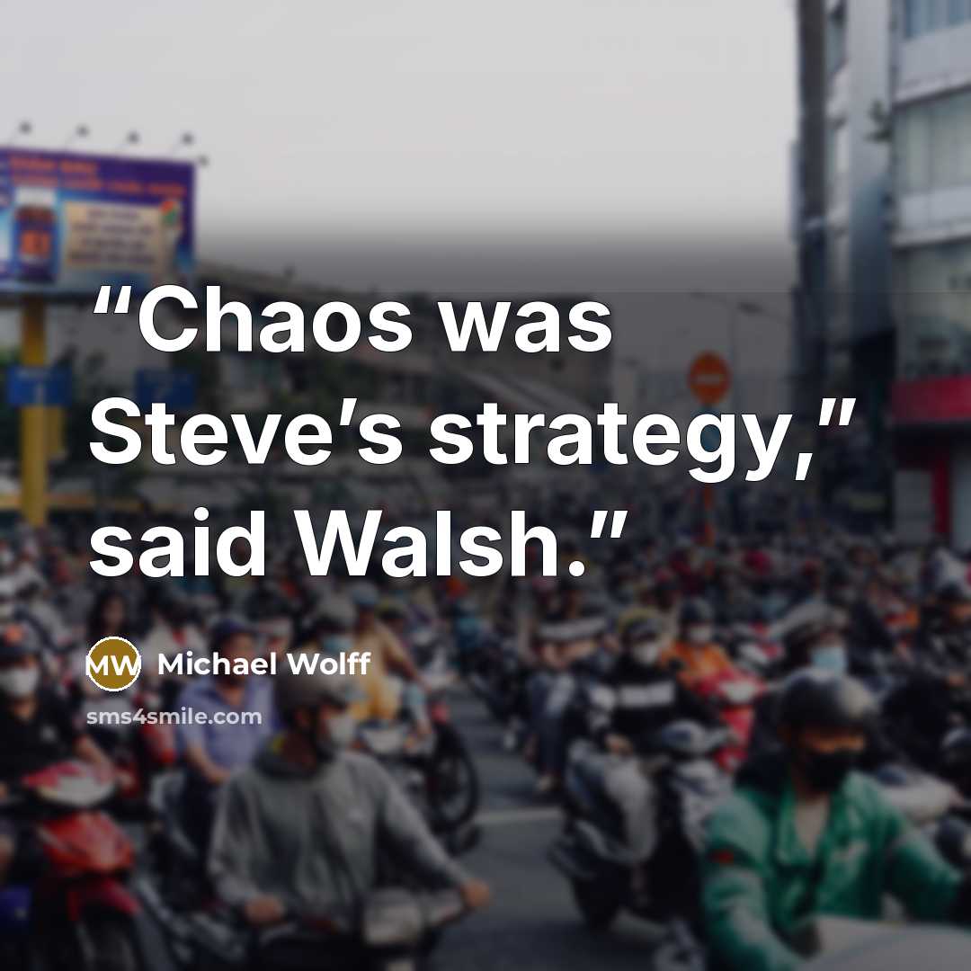 “Chaos was Steve’s strategy,” said Walsh.” quote by Michael Wolff