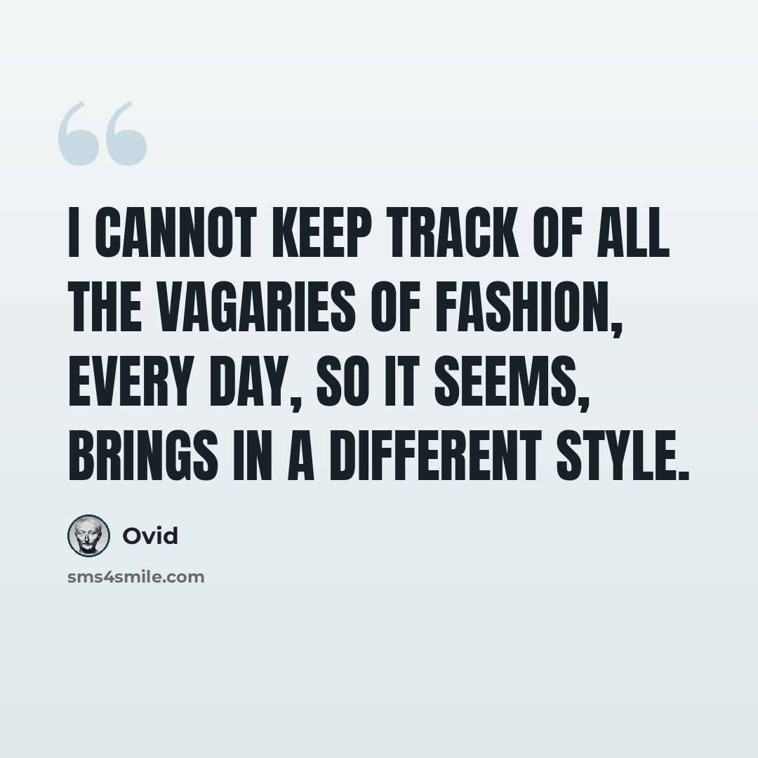 “I cannot keep track of all the vagaries of fashion, Every day, so it seems, brings in a different style.” quote by Ovid