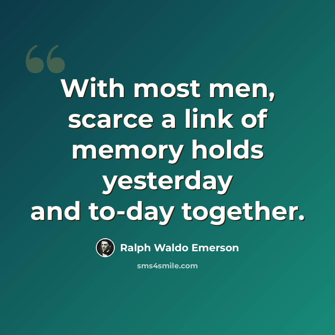 “With most men, scarce a link of memory holds yesterday and to-day together.” quote by Ralph Waldo Emerson