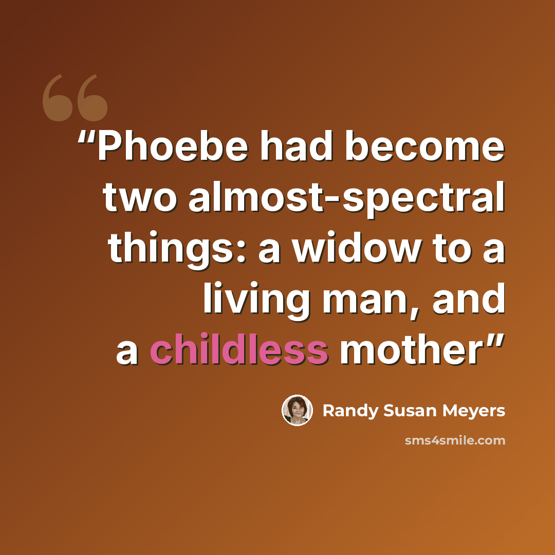 “Phoebe had become two almost-spectral things: a widow to a living man, and a childless mother” quote by Randy Susan Meyers