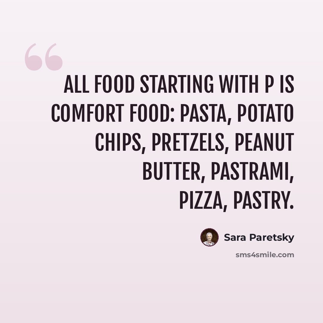 “All food starting with p is comfort food: pasta, potato chips, pretzels, peanut butter, pastrami, Pizza, pastry.” quote by Sara Paretsky