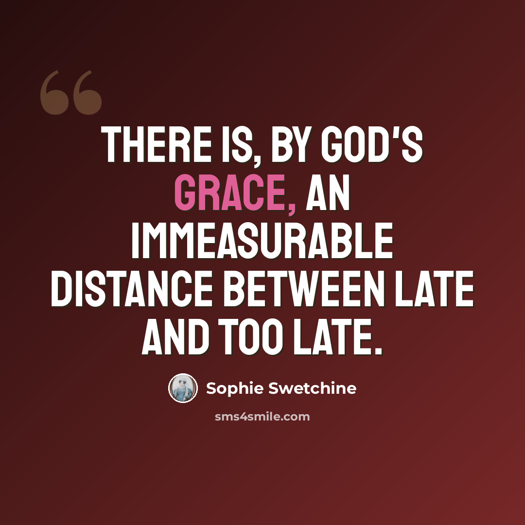 “There is, by God's grace, an immeasurable distance between late and too late.” quote by Sophie Swetchine