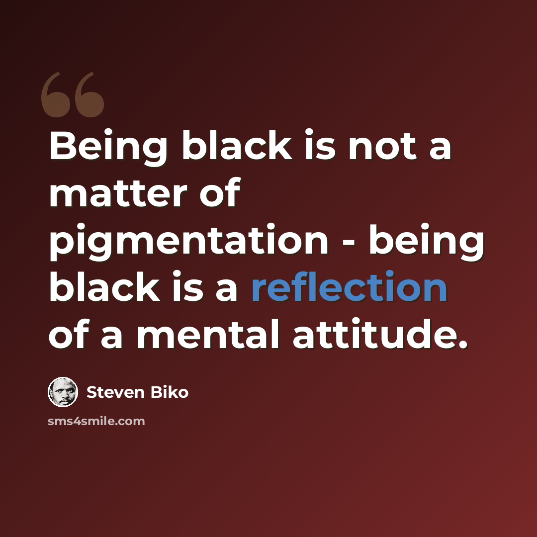 “Being black is not a matter of pigmentation - being black is a reflection of a mental attitude.” quote by Steven Biko