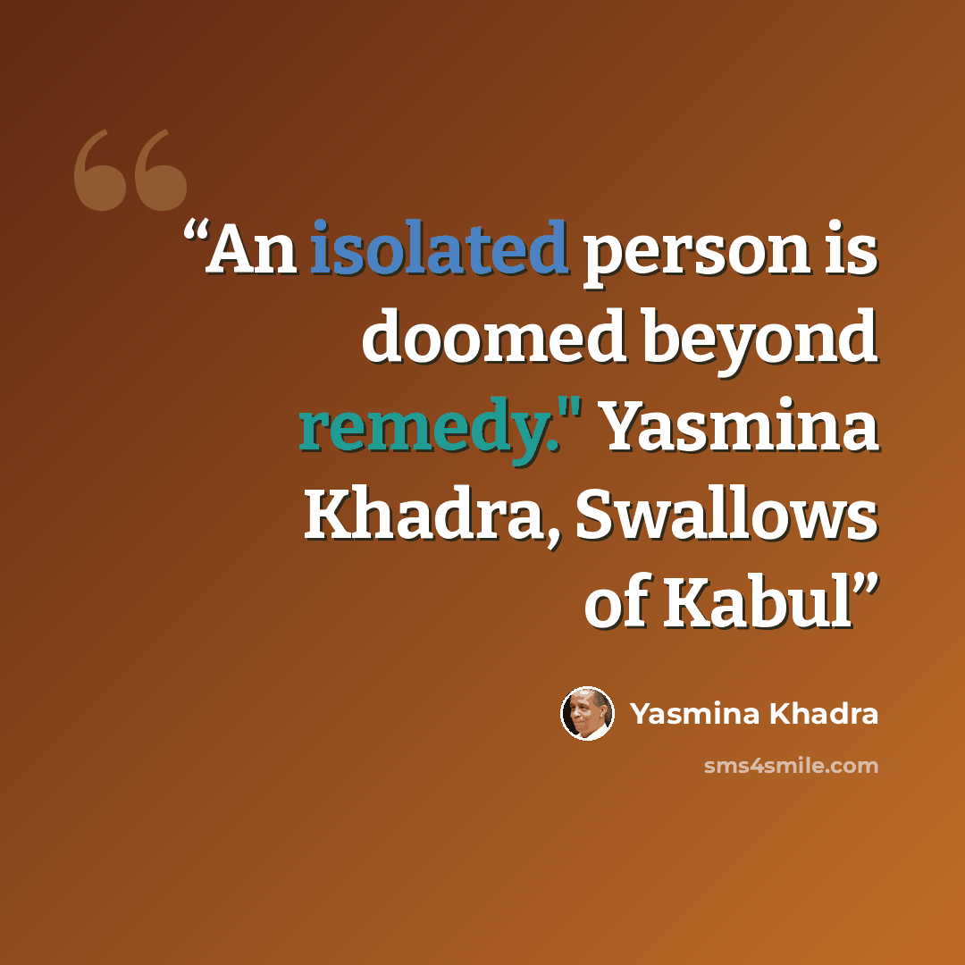 “An isolated person is doomed beyond remedy." Yasmina Khadra, Swallows of Kabul” quote by Yasmina Khadra