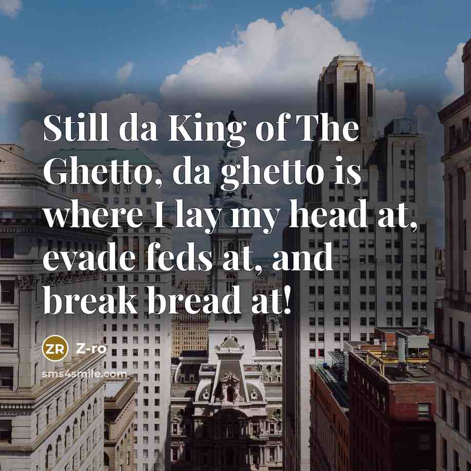 “Still da King of The Ghetto, da ghetto is where I lay my head at, evade feds at, and break bread at!” quote by Z-Ro