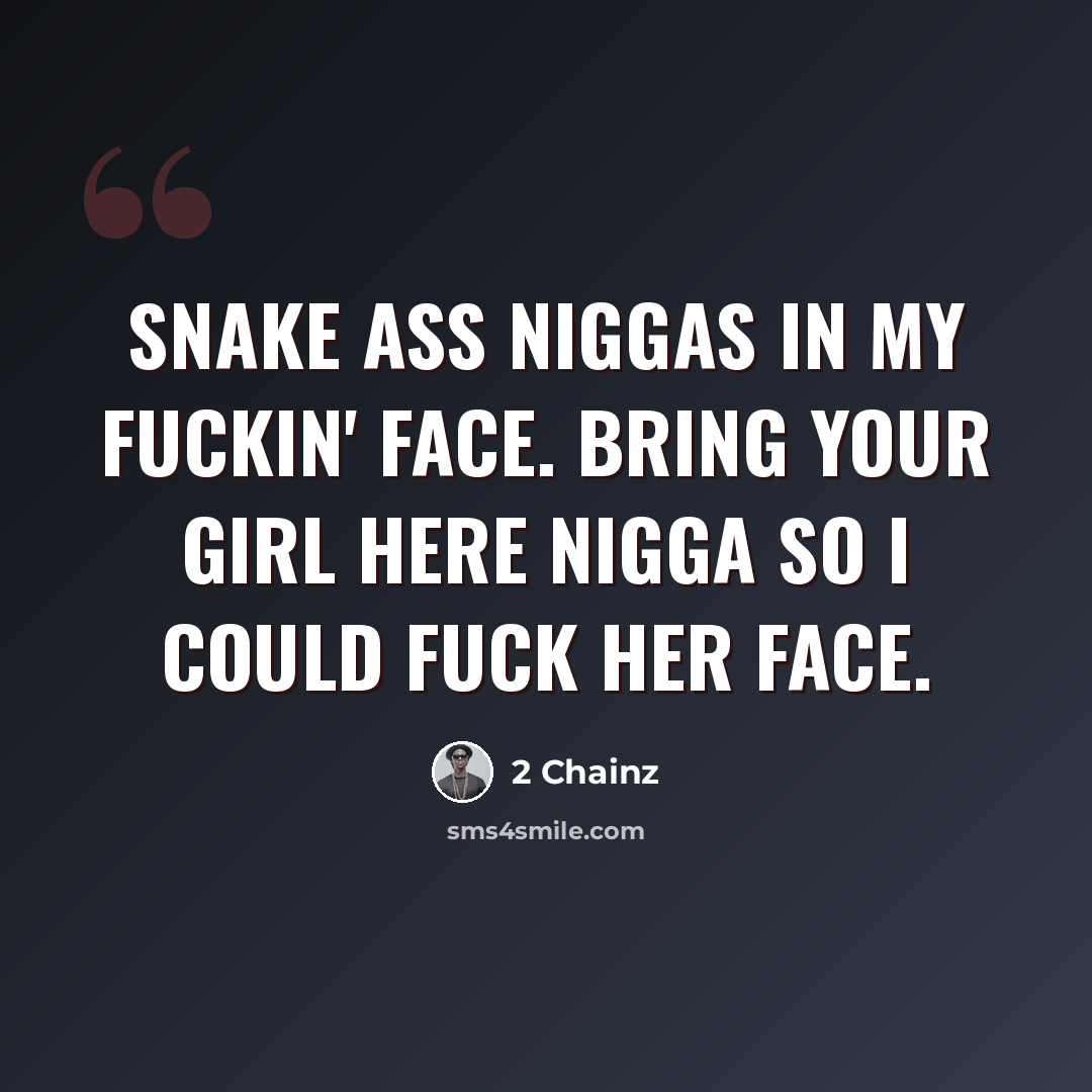 “Snake ass niggas in my fuckin' face. Bring your girl here nigga so I could fuck her face.” quote by 2 Chainz