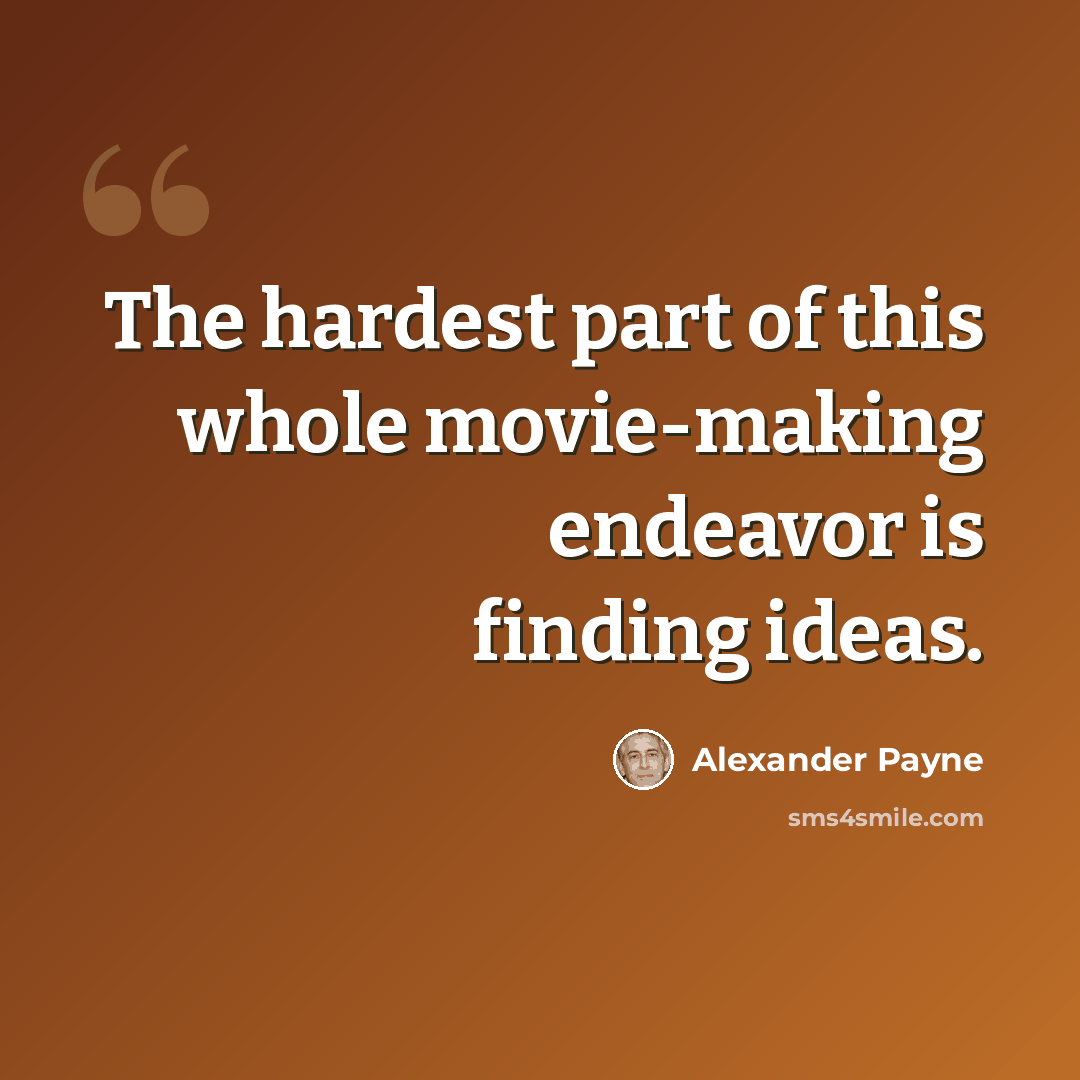 “The hardest part of this whole movie-making endeavor is finding ideas.” quote by Alexander Payne