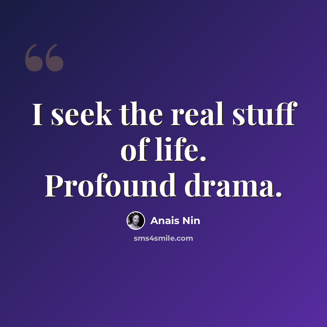 “I seek the real stuff of life. Profound drama.” quote by Anais Nin