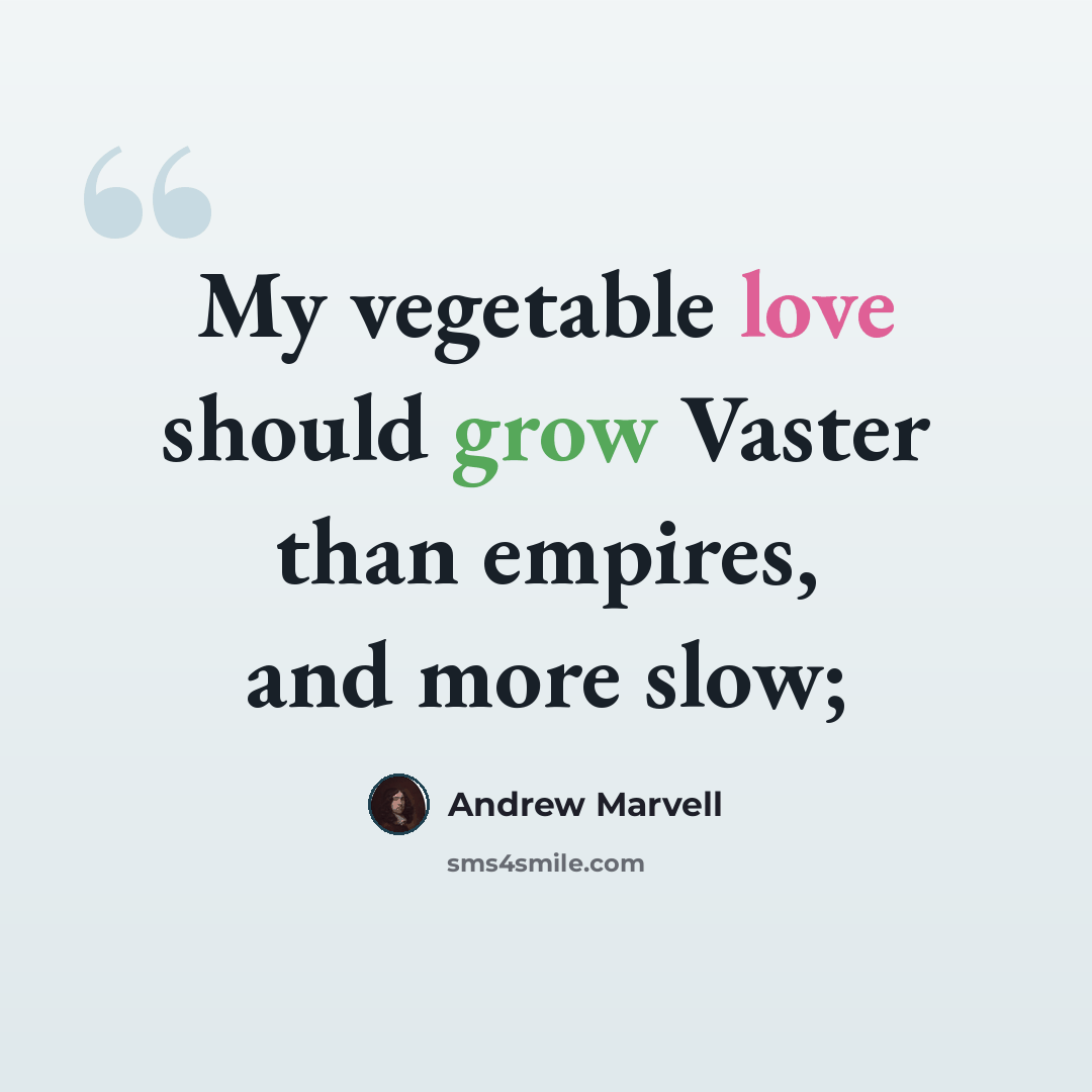 “My vegetable love should grow Vaster than empires, and more slow;” quote by Andrew Marvell