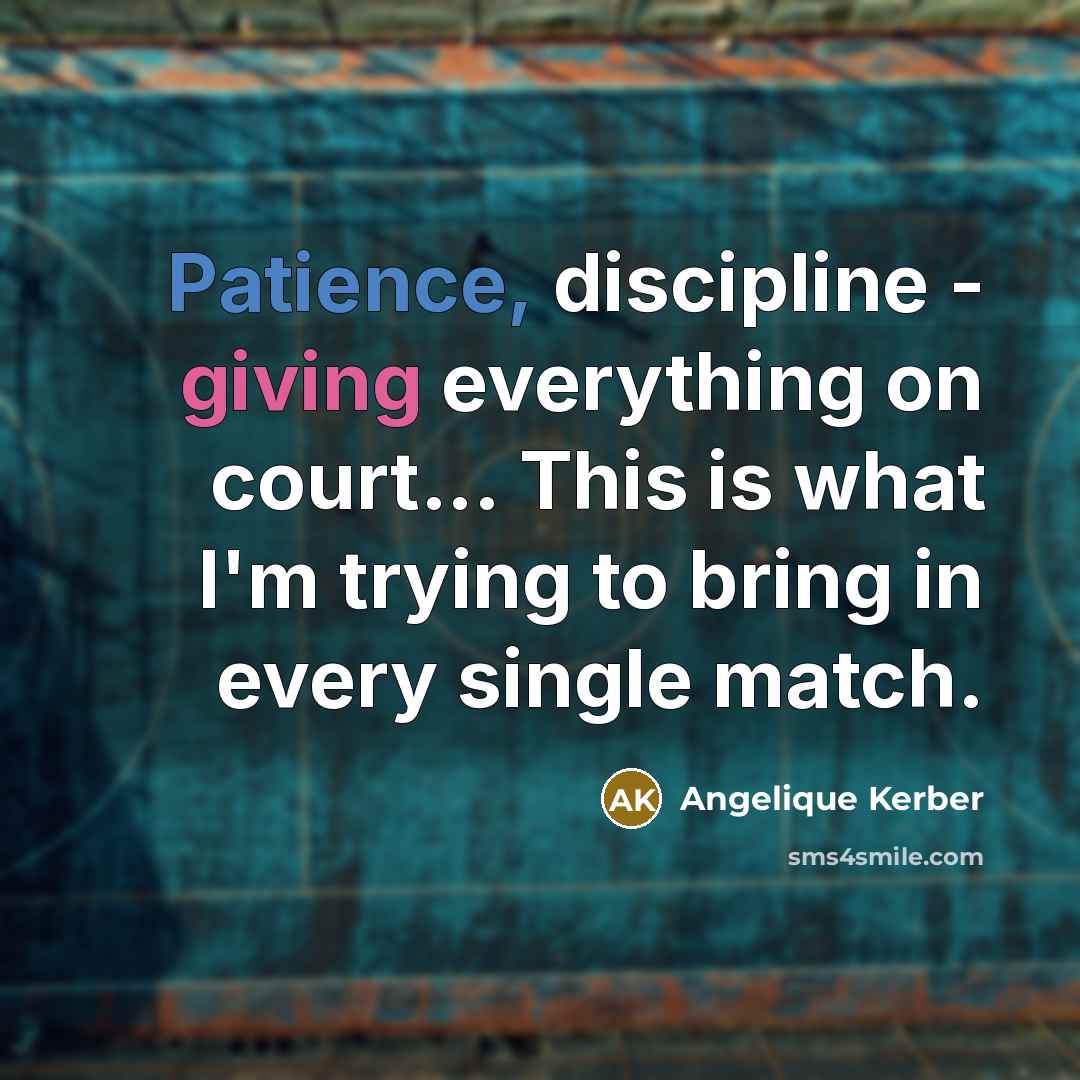 “Patience, discipline - giving everything on court... This is what I'm trying to bring in every single match.” quote by Angelique Kerber