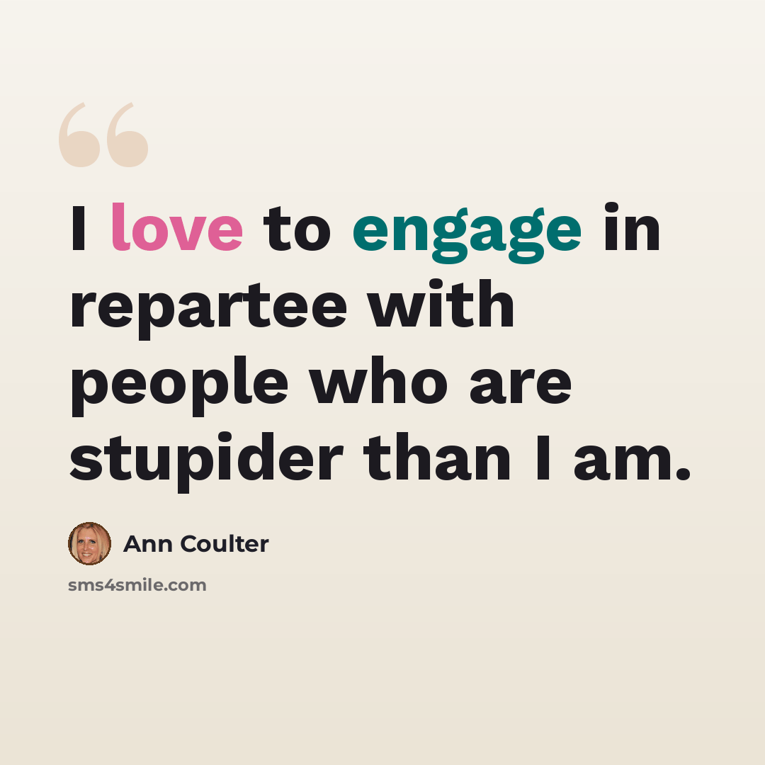 “I love to engage in repartee with people who are stupider than I am.” quote by Ann Coulter