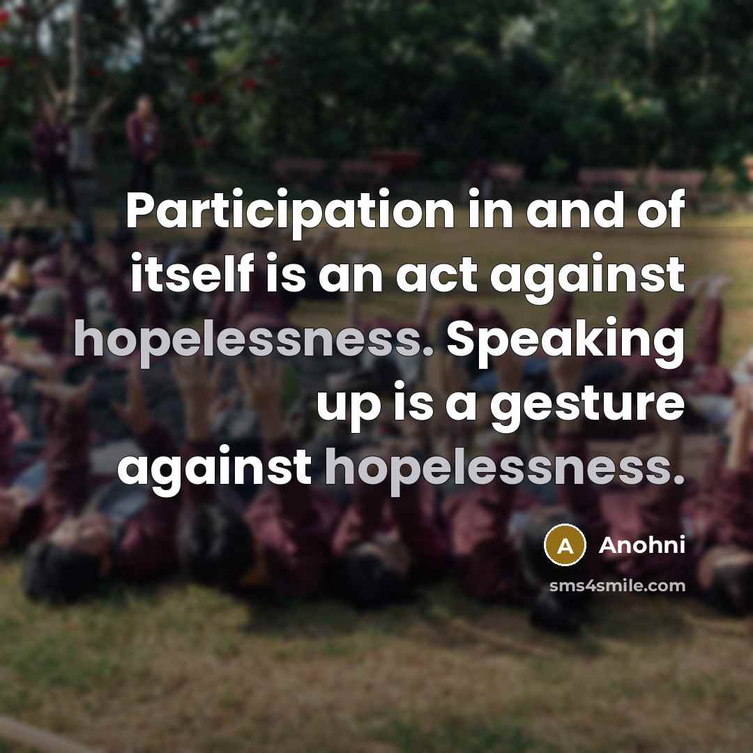 “Participation in and of itself is an act against hopelessness. Speaking up is a gesture against hopelessness.” quote by Anohni
