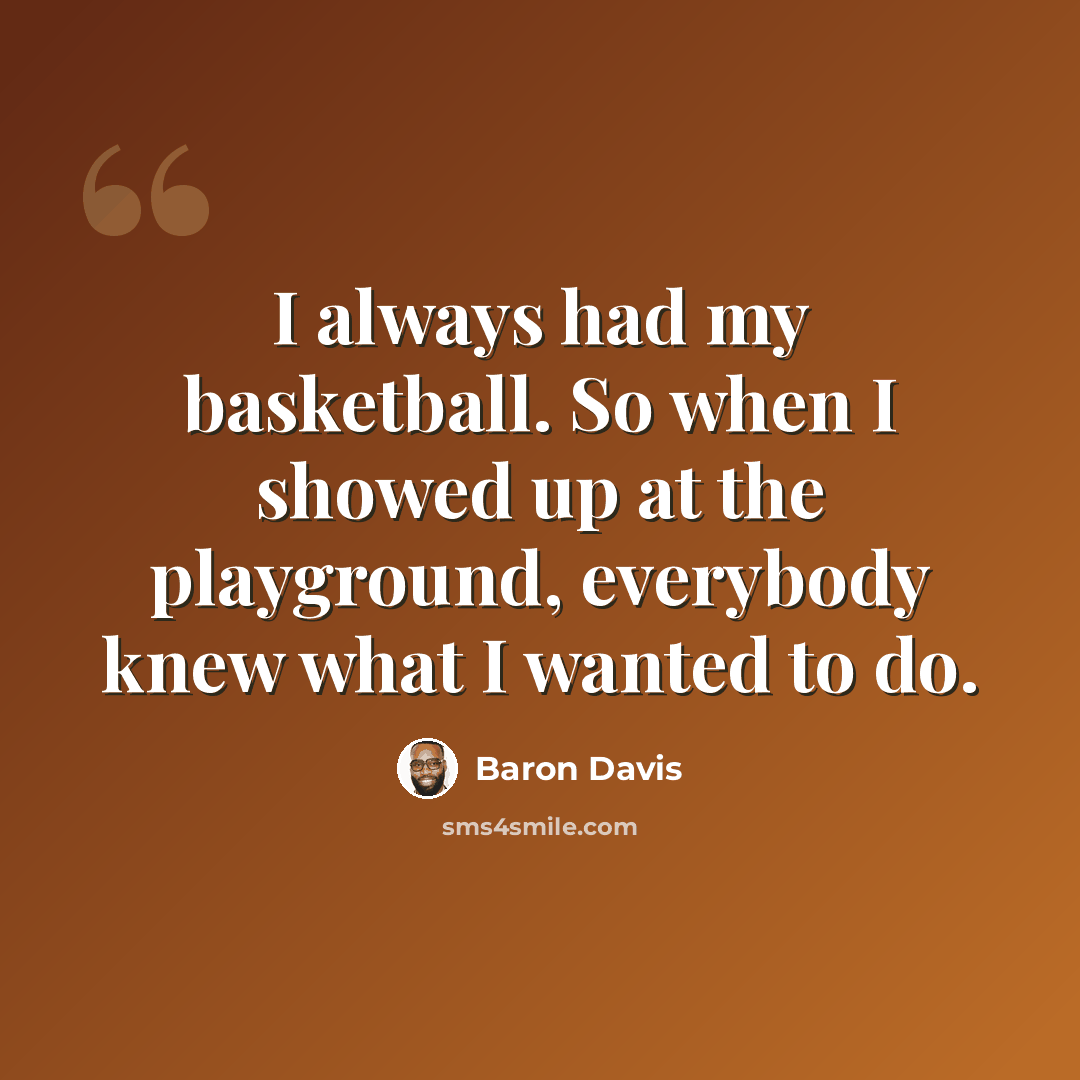 “I always had my basketball. So when I showed up at the playground, everybody knew what I wanted to do.” quote by Baron Davis