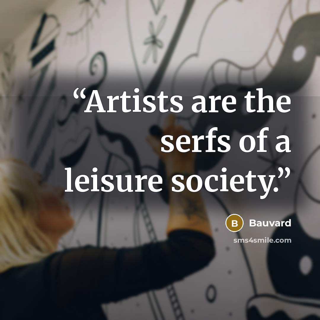 “Artists are the serfs of a leisure society.” quote by Bauvard