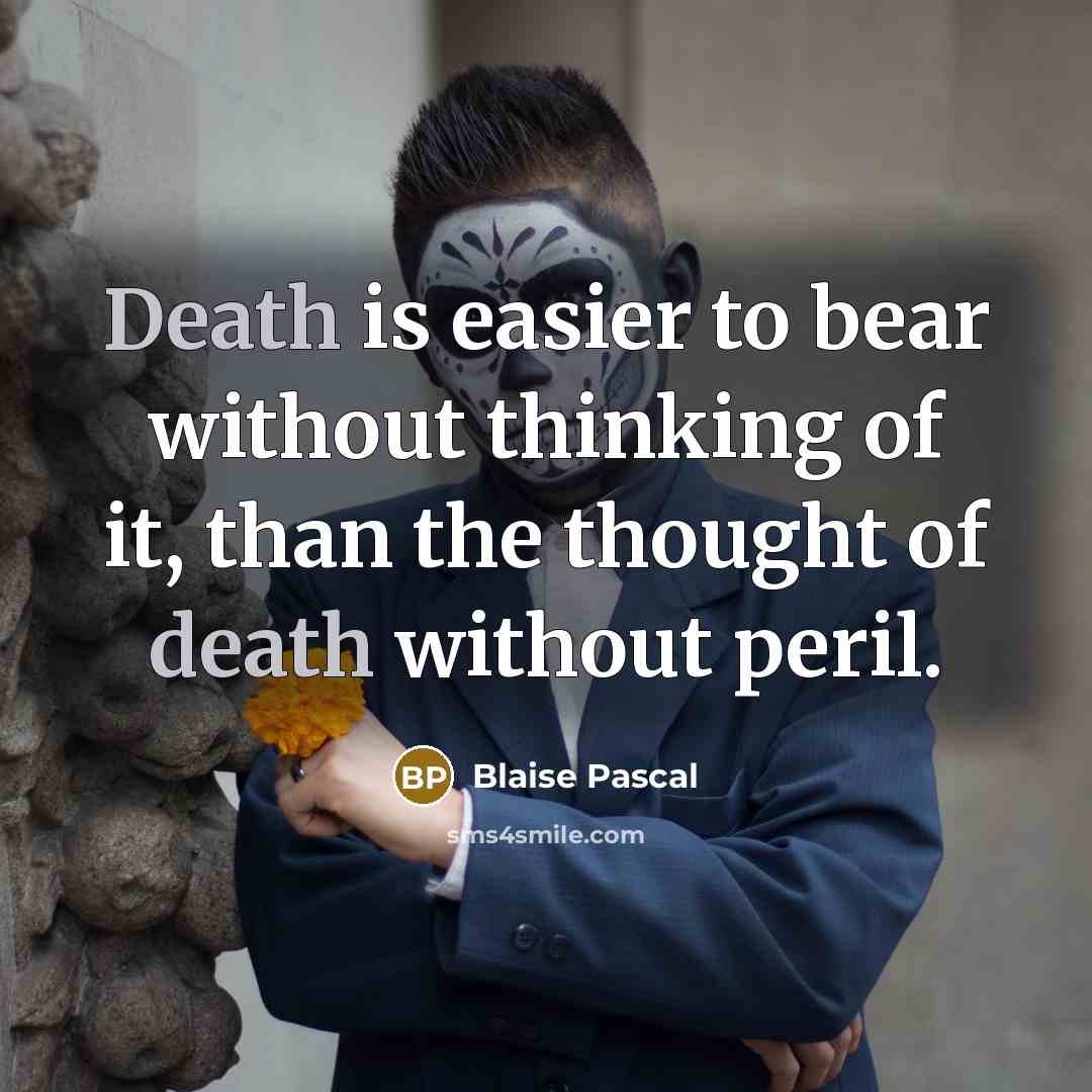 “Death is easier to bear without thinking of it, than the thought of death without peril.” quote by Blaise Pascal