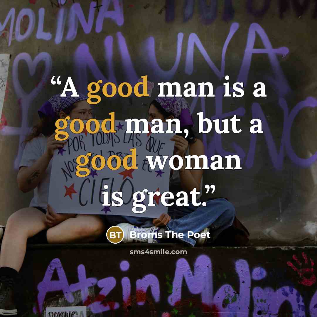 “A good man is a good man, but a good woman is great.” quote by Broms The Poet