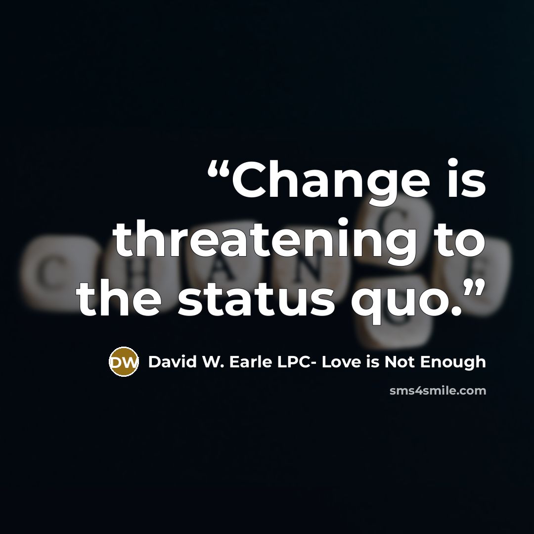 “Change is threatening to the status quo.” quote by David W. Earle LPC- Love is Not Enough
