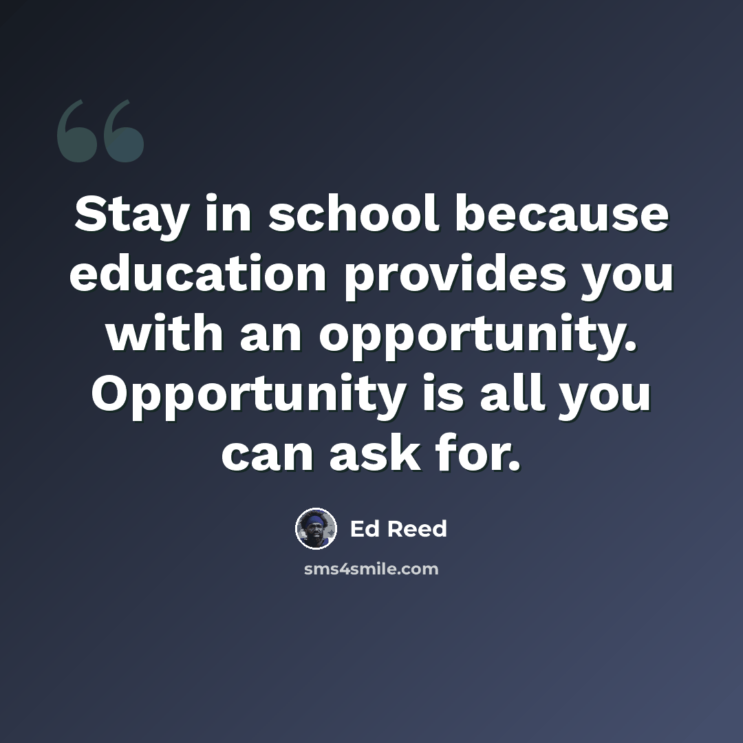 “Stay in school because education provides you with an opportunity. Opportunity is all you can ask for.” quote by Ed Reed