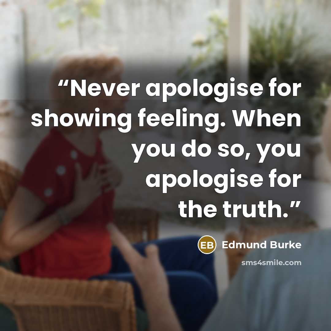 “Never apologise for showing feeling. When you do so, you apologise for the truth.” quote by Edmund Burke