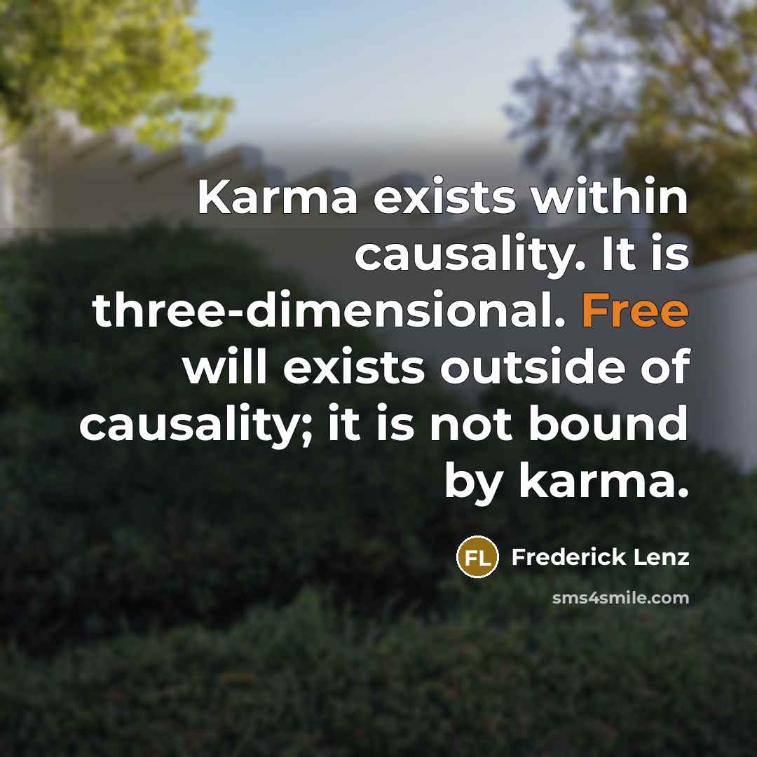 “Karma exists within causality. It is three-dimensional. Free will exists outside of causality; it is not bound by karma.” quote by Frederick Lenz