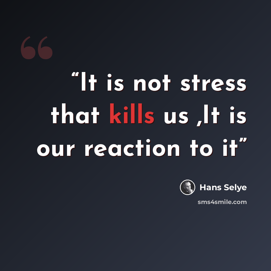 “It is not stress that kills us ,It is our reaction to it” quote by Hans Selye