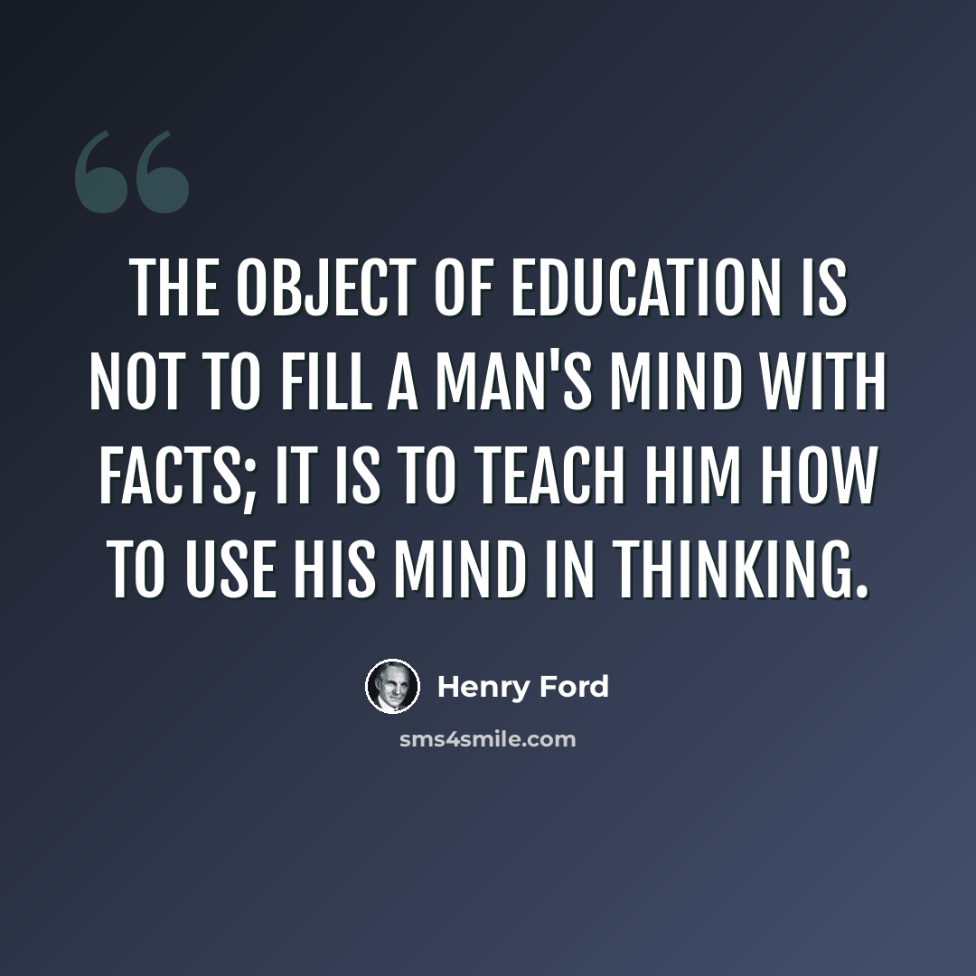 “The object of education is not to fill a man's mind with facts; it is to teach him how to use his mind in thinking.” quote by Henry Ford