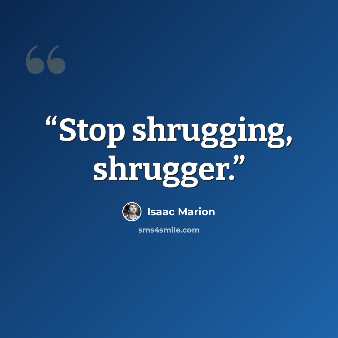 “Stop shrugging, shrugger.” quote by Isaac Marion