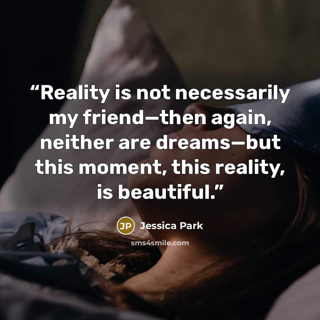 “Reality is not necessarily my friend—then again, neither are dreams—but this moment, this reality, is beautiful.” quote by Jessica Park
