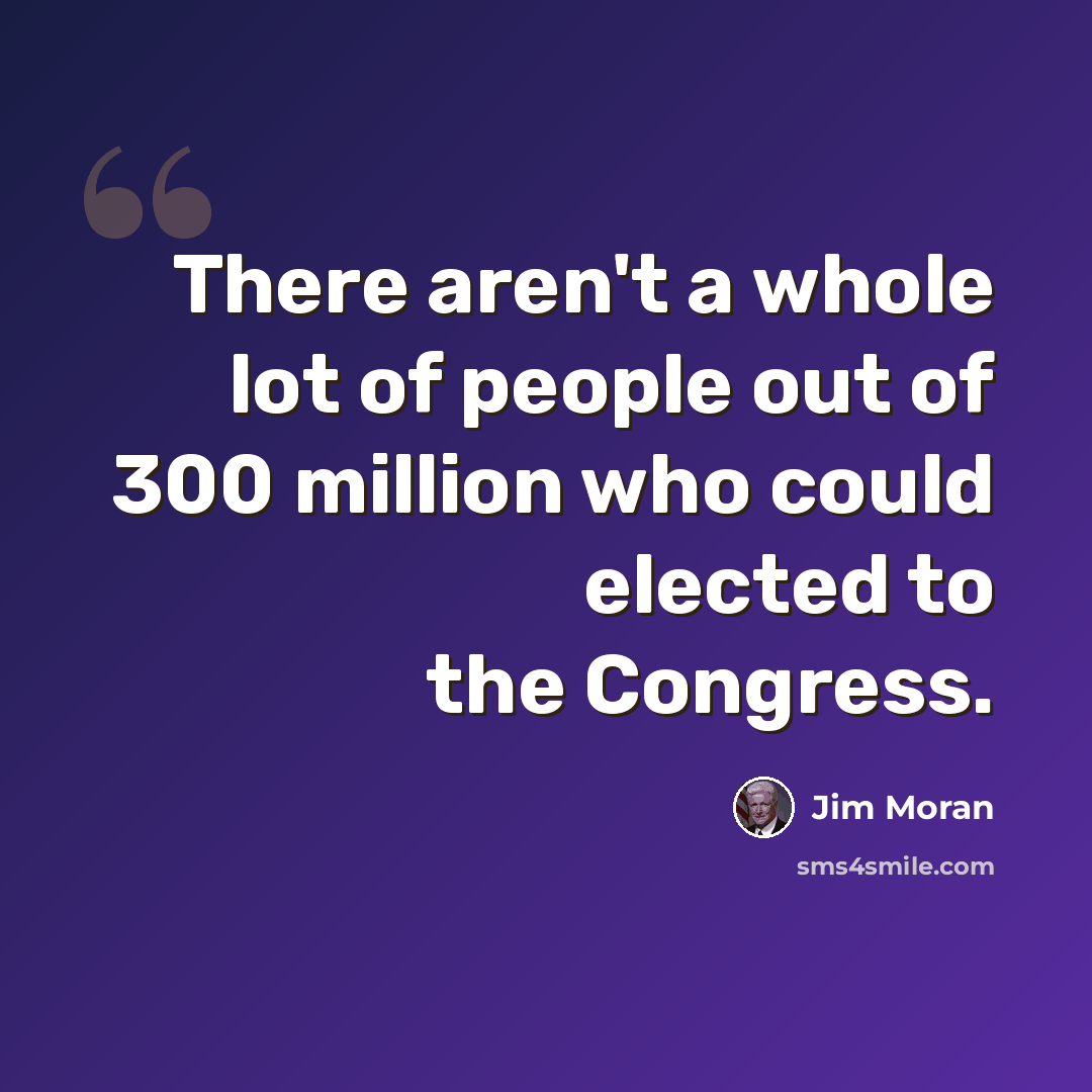 “There aren't a whole lot of people out of 300 million who could elected to the Congress.” quote by Jim Moran