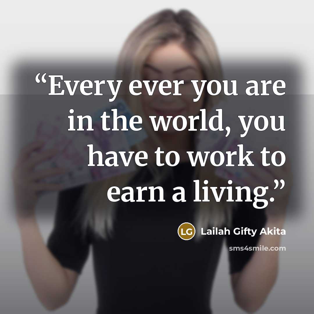 “Every ever you are in the world, you have to work to earn a living.” quote by Lailah Gifty Akita