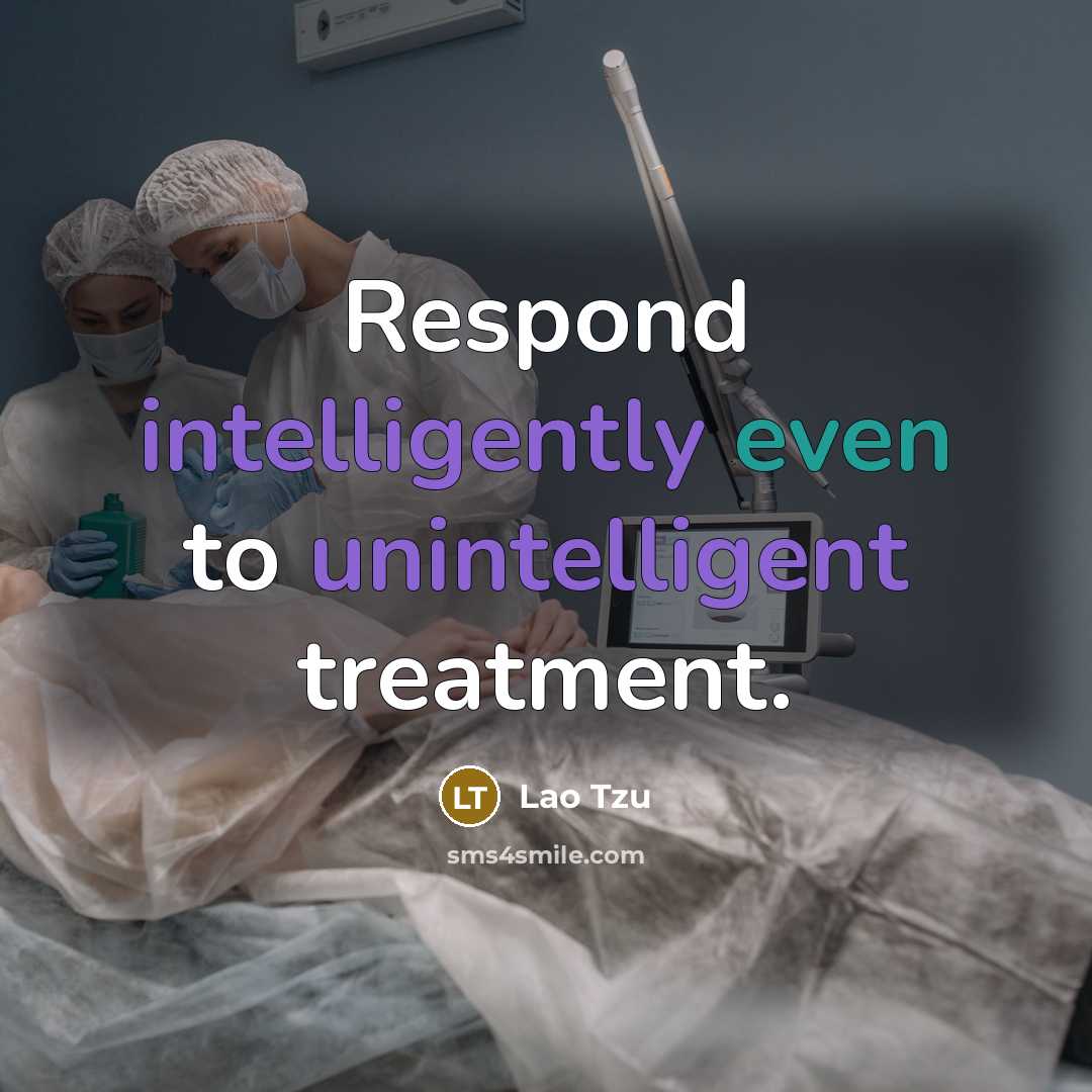 “Respond intelligently even to unintelligent treatment.” quote by Lao Tzu