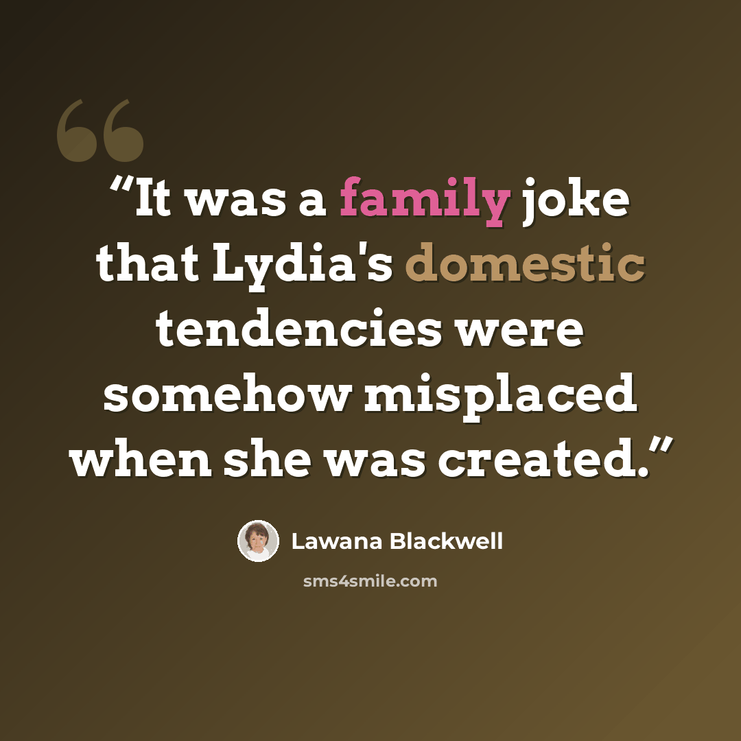 “It was a family joke that Lydia's domestic tendencies were somehow misplaced when she was created.” quote by Lawana Blackwell