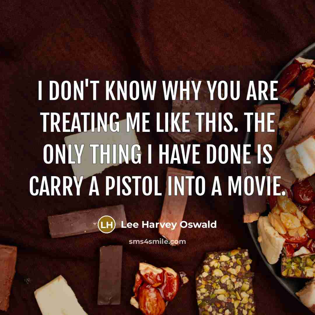 “I don't know why you are treating me like this. The only thing I have done is carry a pistol into a movie.” quote by Lee Harvey Oswald