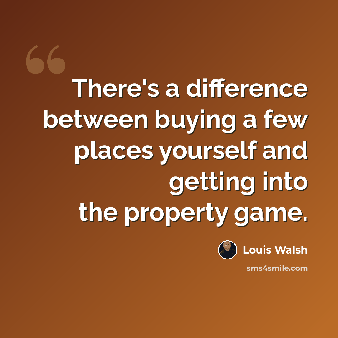 “There's a difference between buying a few places yourself and getting into the property game.” quote by Louis Walsh
