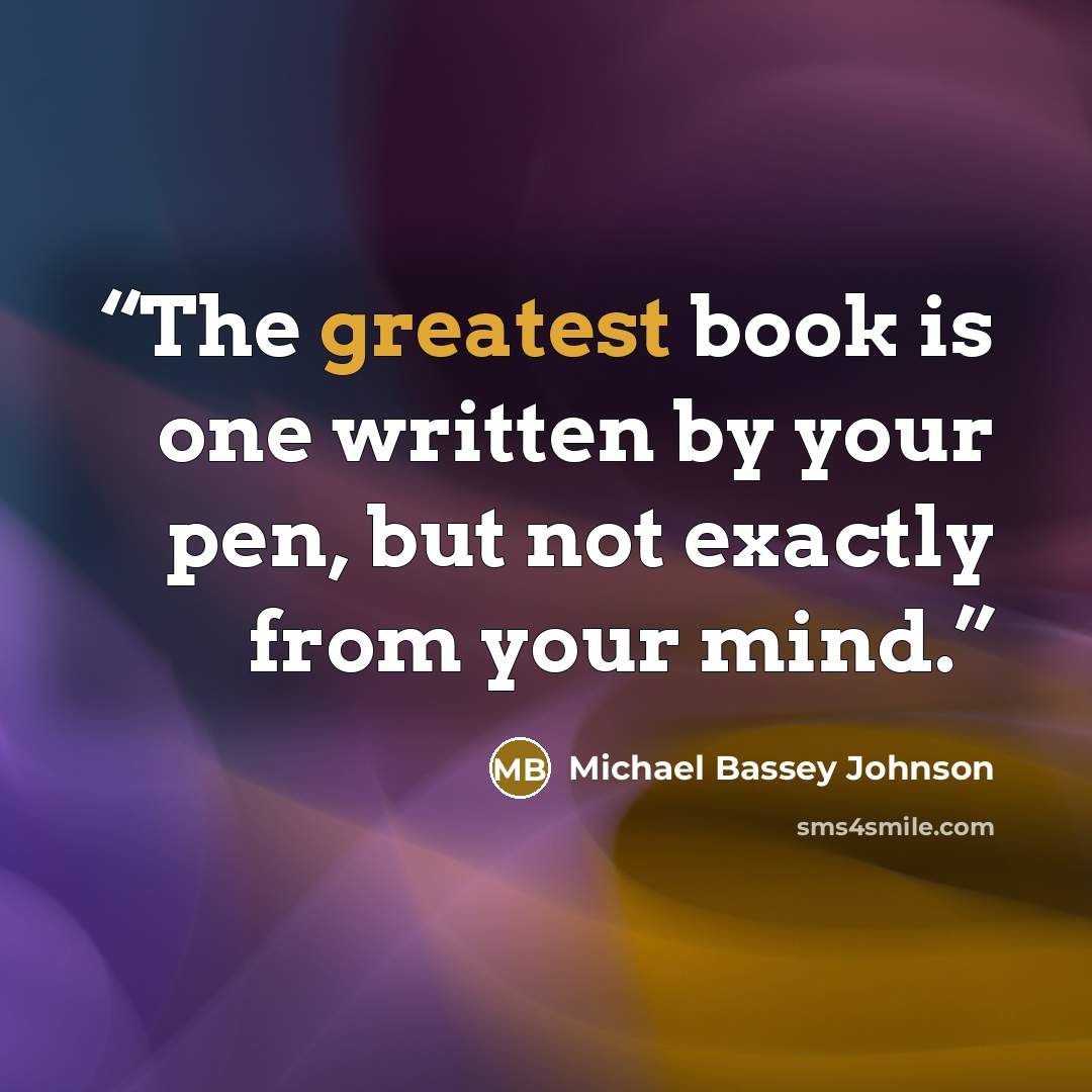 “The greatest book is one written by your pen, but not exactly from your mind.” quote by Michael Bassey Johnson
