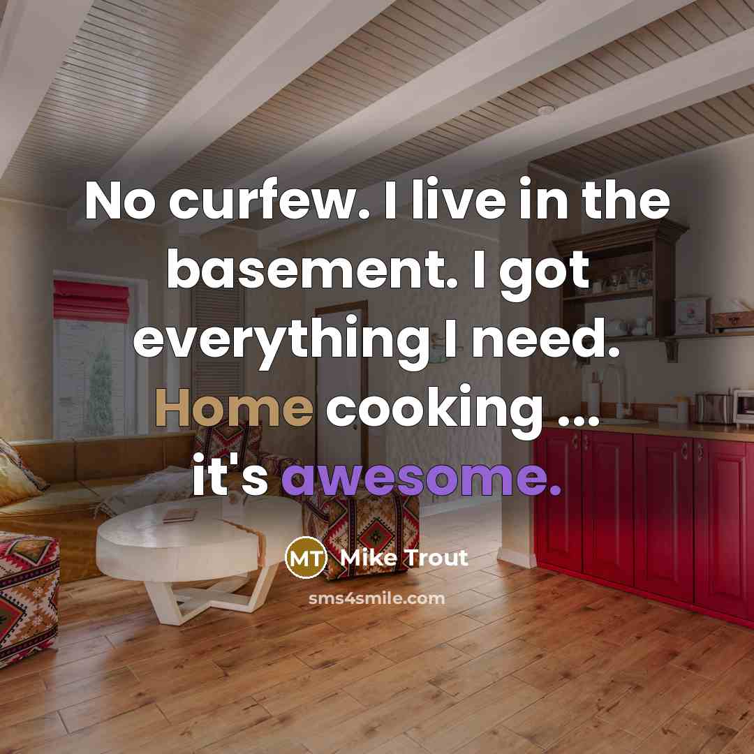 “No curfew. I live in the basement. I got everything I need. Home cooking ... it's awesome.” quote by Mike Trout