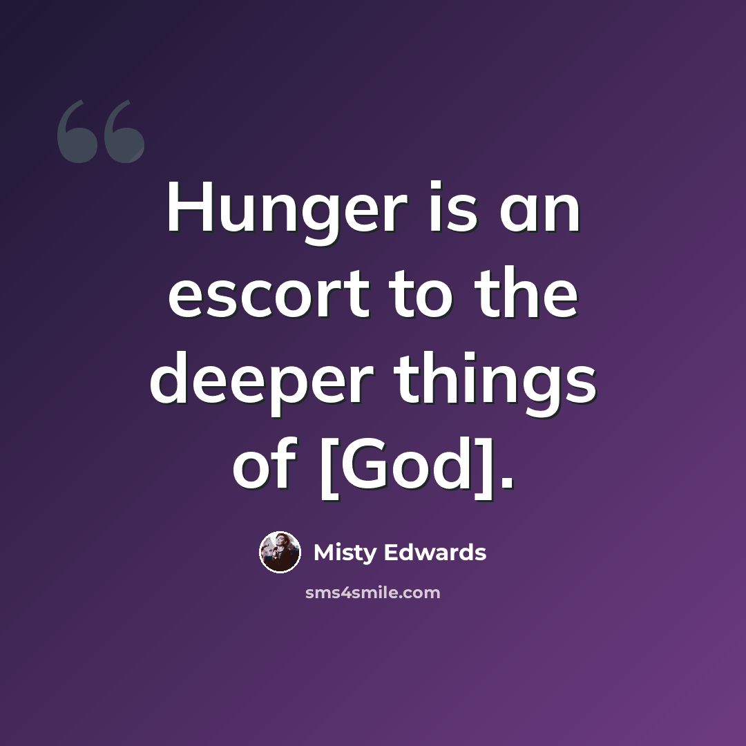 “Hunger is an escort to the deeper things of [God].” quote by Misty Edwards