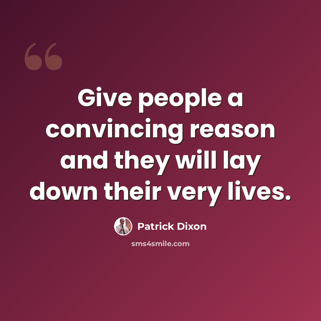 “Give people a convincing reason and they will lay down their very lives.” quote by Patrick Dixon