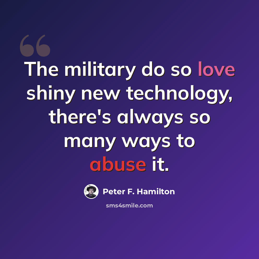 “The military do so love shiny new technology, there's always so many ways to abuse it.” quote by Peter F. Hamilton