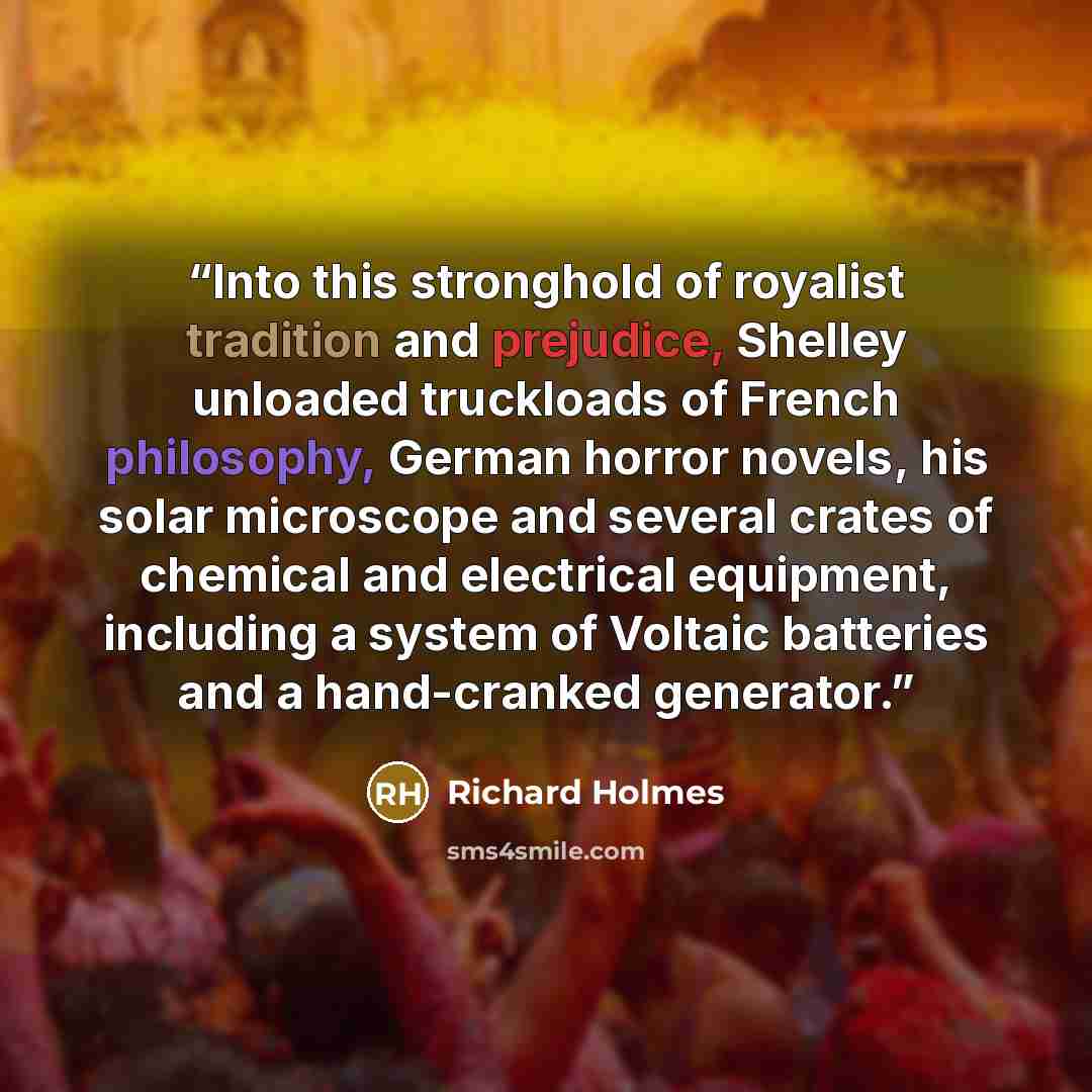“Into this stronghold of royalist tradition and prejudice, Shelley unloaded truckloads of French philosophy, German horror novels, his solar microscope and several crates of chemical and electrical equipment, including a system of Voltaic batteries and a hand-cranked generator.” quote by Richard Holmes