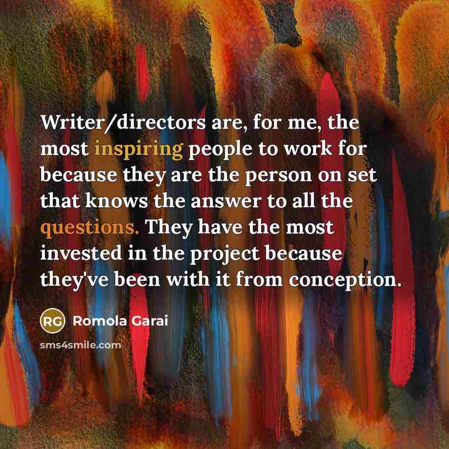 “Writer/directors are, for me, the most inspiring people to work for because they are the person on set that knows the answer to all the questions. They have the most invested in the project because they've been with it from conception.” quote by Romola Garai